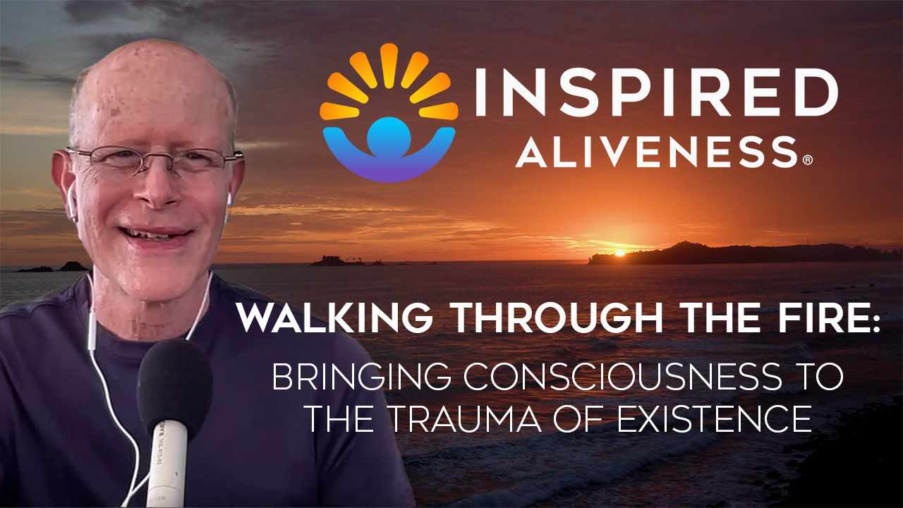 Walking Through the Fire: Bringing Consciousness to the Trauma of Existence